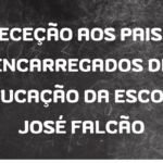 RECEÇÃO AOS PAIS E ENCARREGADOS DE EDUCAÇÃO DA ESCOLA JOSÉ FALCÃO